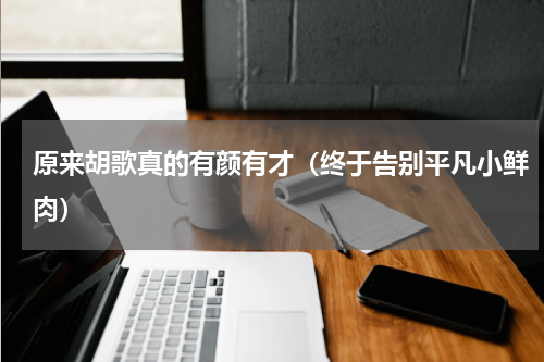 原来胡歌真的有颜有才（终于告别平凡小鲜肉）