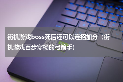 街机游戏boss死后还可以连招加分（街机游戏百步穿杨的弓箭手）