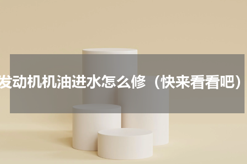 发动机机油进水怎么修（快来看看吧）