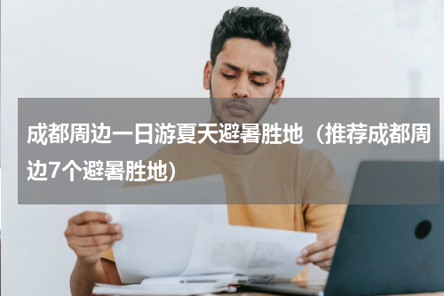成都周边一日游夏天避暑胜地（推荐成都周边7个避暑胜地）