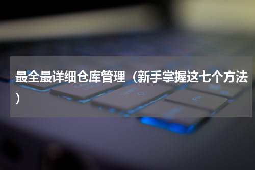 最全最详细仓库管理（新手掌握这七个方法）