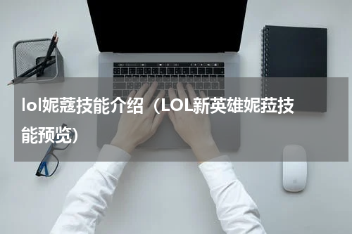 lol妮蔻技能介绍（LOL新英雄妮菈技能预览）