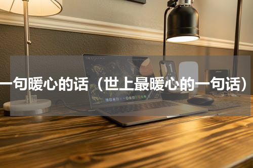 一句暖心的话（世上最暖心的一句话）