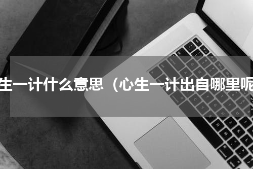 心生一计什么意思（心生一计出自哪里呢）