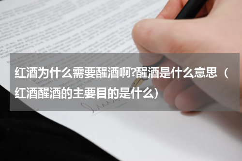 红酒为什么需要醒酒啊?醒酒是什么意思（红酒醒酒的主要目的是什么）