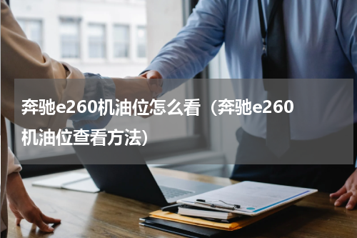 奔驰e260机油位怎么看（奔驰e260机油位查看方法）