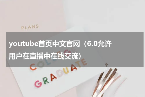 youtube首页中文官网（6.0允许用户在直播中在线交流）