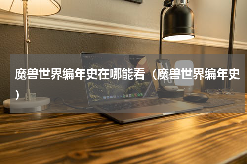 魔兽世界编年史在哪能看（魔兽世界编年史）