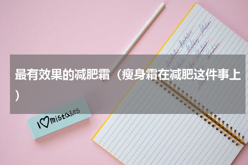 最有效果的减肥霜（瘦身霜在减肥这件事上）