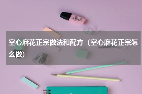 空心麻花正宗做法和配方（空心麻花正宗怎么做）