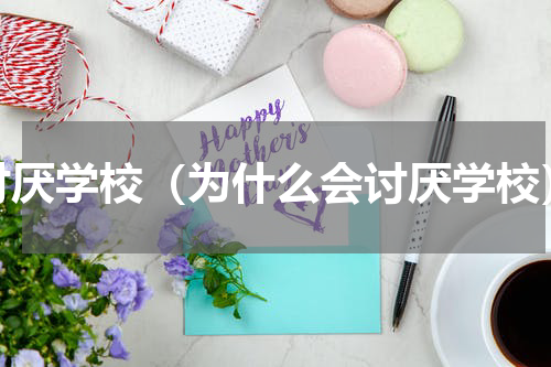 讨厌学校（为什么会讨厌学校）