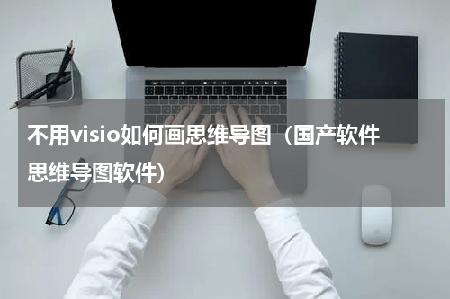 不用visio如何画思维导图（国产软件思维导图软件）