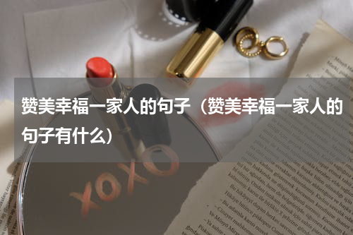 赞美幸福一家人的句子（赞美幸福一家人的句子有什么）
