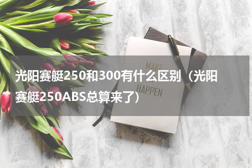 光阳赛艇250和300有什么区别（光阳赛艇250ABS总算来了）