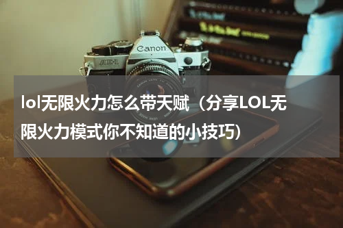 lol无限火力怎么带天赋（分享LOL无限火力模式你不知道的小技巧）