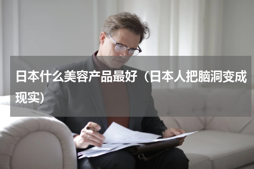 日本什么美容产品最好（日本人把脑洞变成现实）