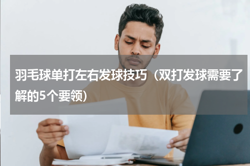 羽毛球单打左右发球技巧（双打发球需要了解的5个要领）