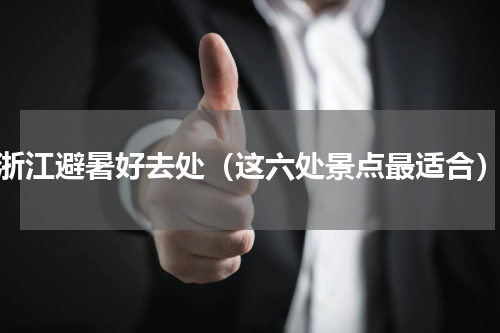 浙江避暑好去处（这六处景点最适合）