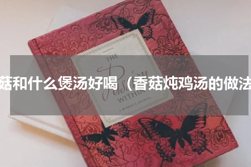 香菇和什么煲汤好喝（香菇炖鸡汤的做法）
