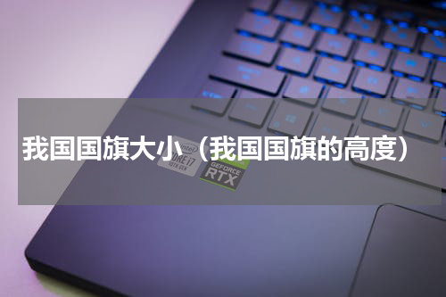 我国国旗大小（我国国旗的高度）