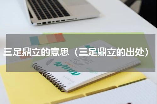 三足鼎立的意思（三足鼎立的出处）