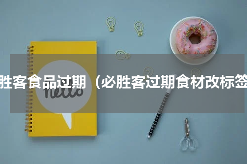 必胜客食品过期（必胜客过期食材改标签）