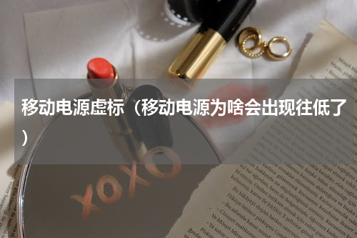 移动电源虚标（移动电源为啥会出现往低了）