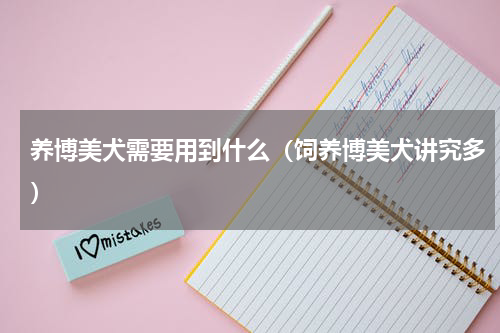 养博美犬需要用到什么（饲养博美犬讲究多）