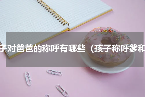 孩子对爸爸的称呼有哪些（孩子称呼爹和）