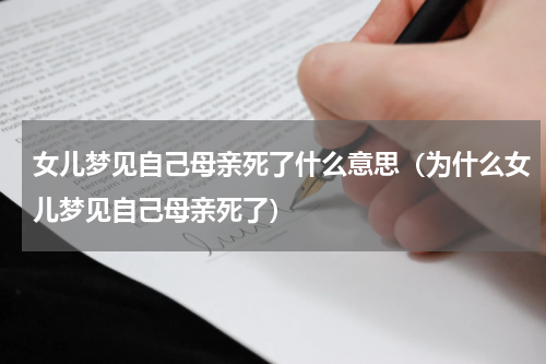 女儿梦见自己母亲死了什么意思（为什么女儿梦见自己母亲死了）