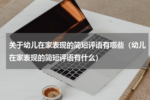 关于幼儿在家表现的简短评语有哪些（幼儿在家表现的简短评语有什么）
