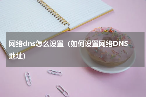 网络dns怎么设置（如何设置网络DNS地址）