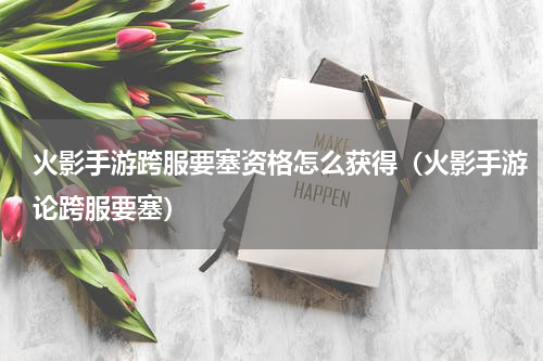 火影手游跨服要塞资格怎么获得（火影手游论跨服要塞）
