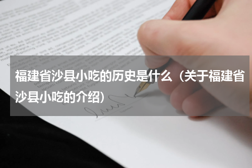 福建省沙县小吃的历史是什么（关于福建省沙县小吃的介绍）