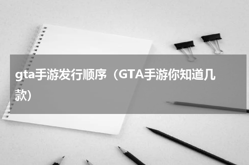 gta手游发行顺序（GTA手游你知道几款）