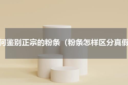 如何鉴别正宗的粉条（粉条怎样区分真假）