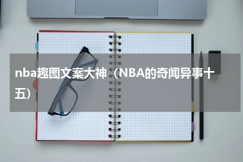 nba趣图文案大神（NBA的奇闻异事十五）