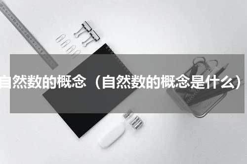 自然数的概念（自然数的概念是什么）