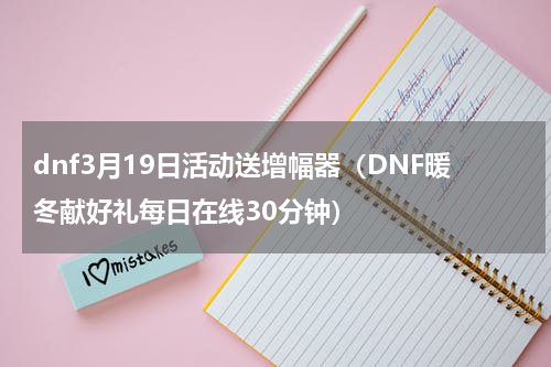 dnf3月19日活动送增幅器（DNF暖冬献好礼每日在线30分钟）
