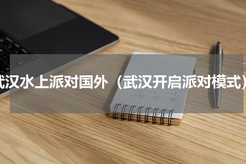 武汉水上派对国外（武汉开启派对模式）