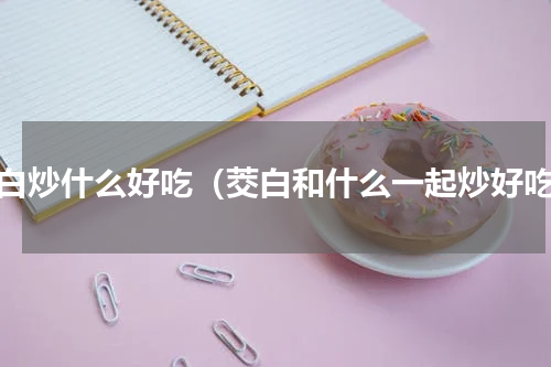 茭白炒什么好吃（茭白和什么一起炒好吃）