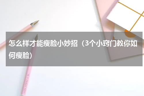 怎么样才能瘦脸小妙招（3个小窍门教你如何瘦脸）