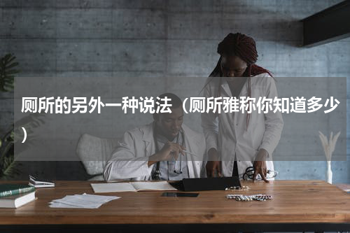 厕所的另外一种说法（厕所雅称你知道多少）