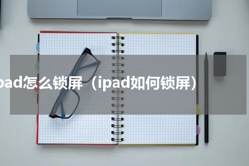 ipad怎么锁屏（ipad如何锁屏）