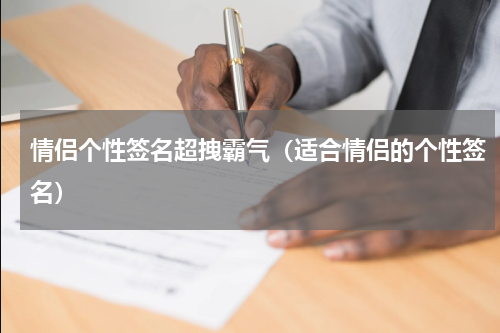 情侣个性签名超拽霸气（适合情侣的个性签名）