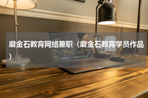 磨金石教育网络兼职（磨金石教育学员作品）