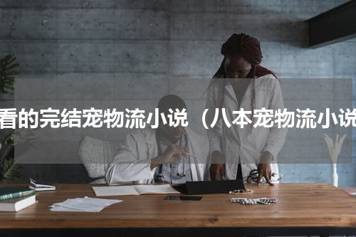 好看的完结宠物流小说（八本宠物流小说）