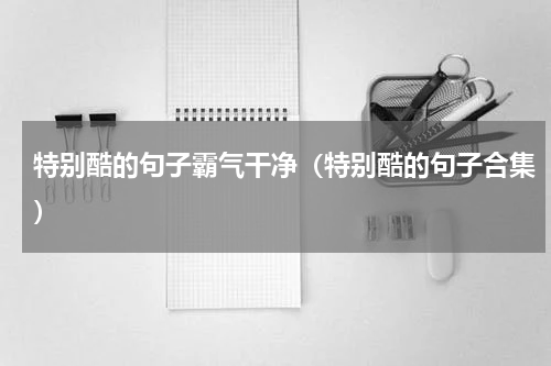 特别酷的句子霸气干净（特别酷的句子合集）
