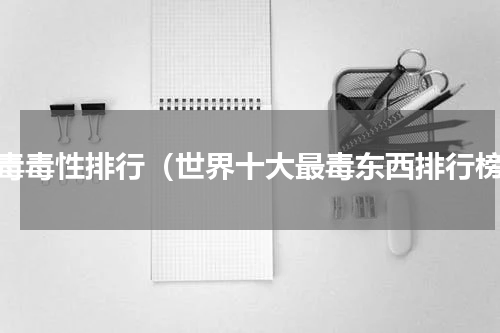 蛇毒毒性排行（世界十大最毒东西排行榜）