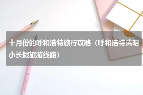 十月份的呼和浩特旅行攻略（呼和浩特清明小长假旅游线路）